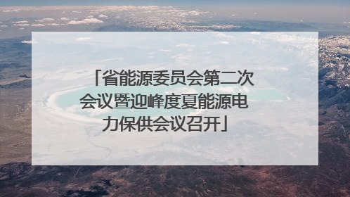 省能源委员会第二次会议暨迎峰度夏能源电力保供会议召开